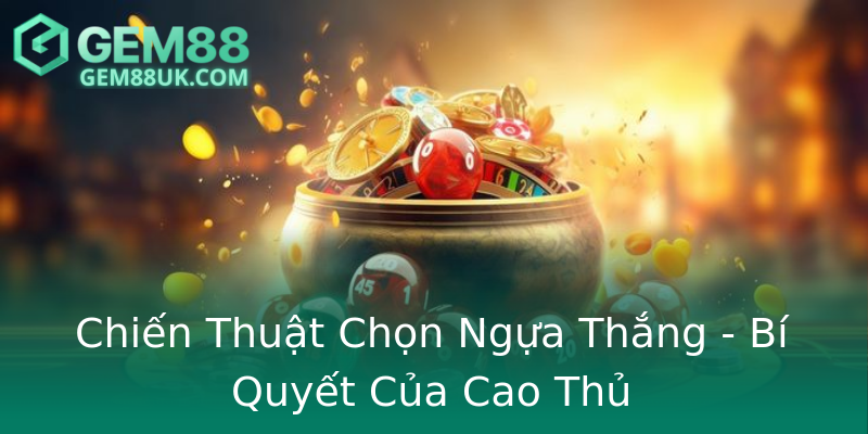Chiến Thuật Chọn Ngựa Thắng - Bí Quyết Của Cao Thủ Chiến Thuật Chọn Ngựa Thắng - Bí Quyết Của Cao Thủ